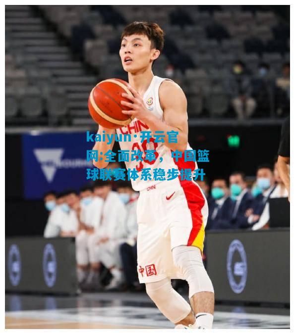 全面改革，中国篮球联赛体系稳步提升