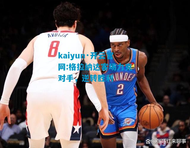 kaiyun·开云官网:格拉纳达客场力克对手，逆转胜利