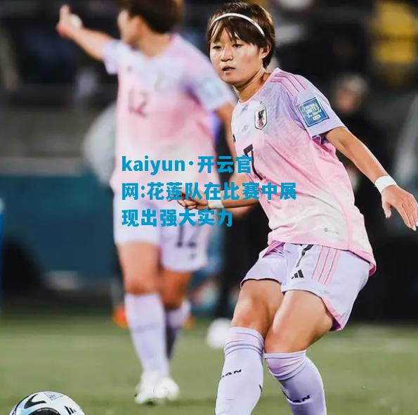 kaiyun·开云官网:花莲队在比赛中展现出强大实力