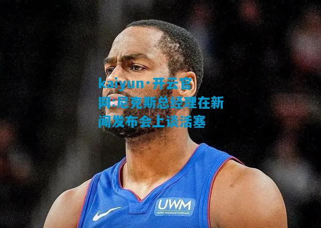 尼克斯总经理在新闻发布会上谈活塞