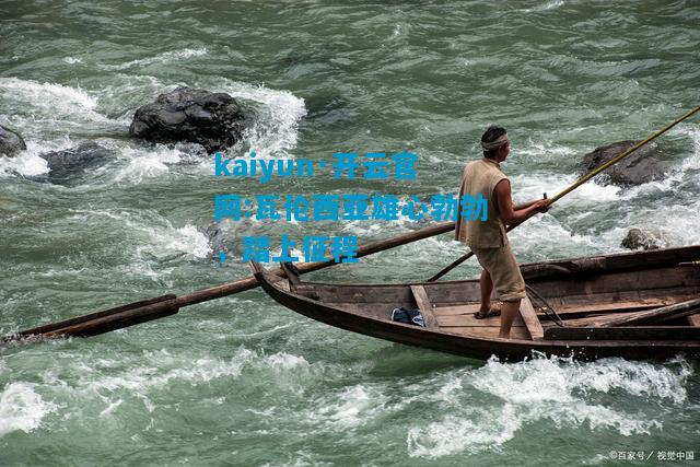 kaiyun·开云官网:瓦伦西亚雄心勃勃，踏上征程