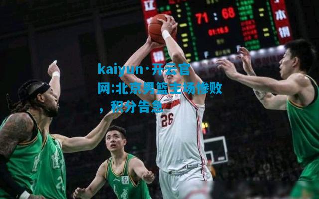 kaiyun·开云官网:北京男篮主场惨败，积分告急
