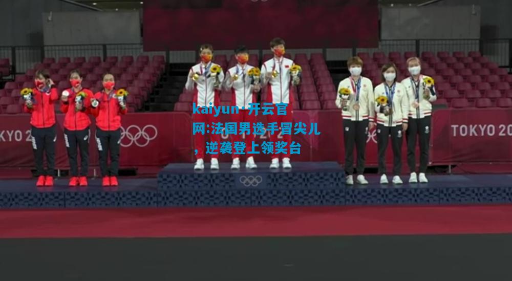 kaiyun·开云官网:法国男选手冒尖儿，逆袭登上领奖台