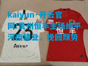 kaiyun·开云官网:贵州恒丰主场绝平河南建业，挽回颓势
