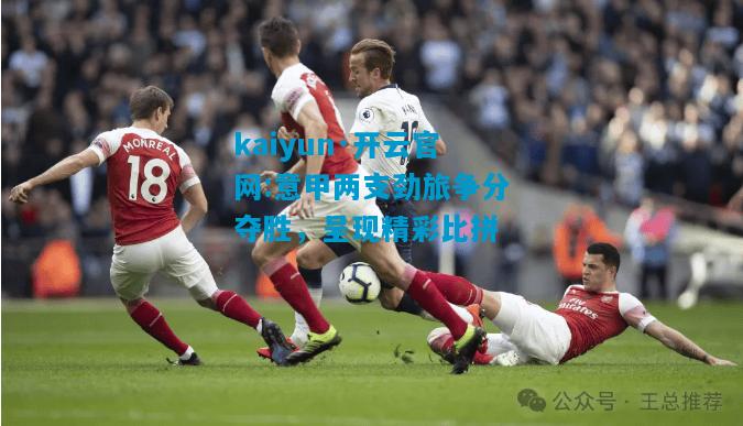 意甲两支劲旅争分夺胜，呈现精彩比拼
