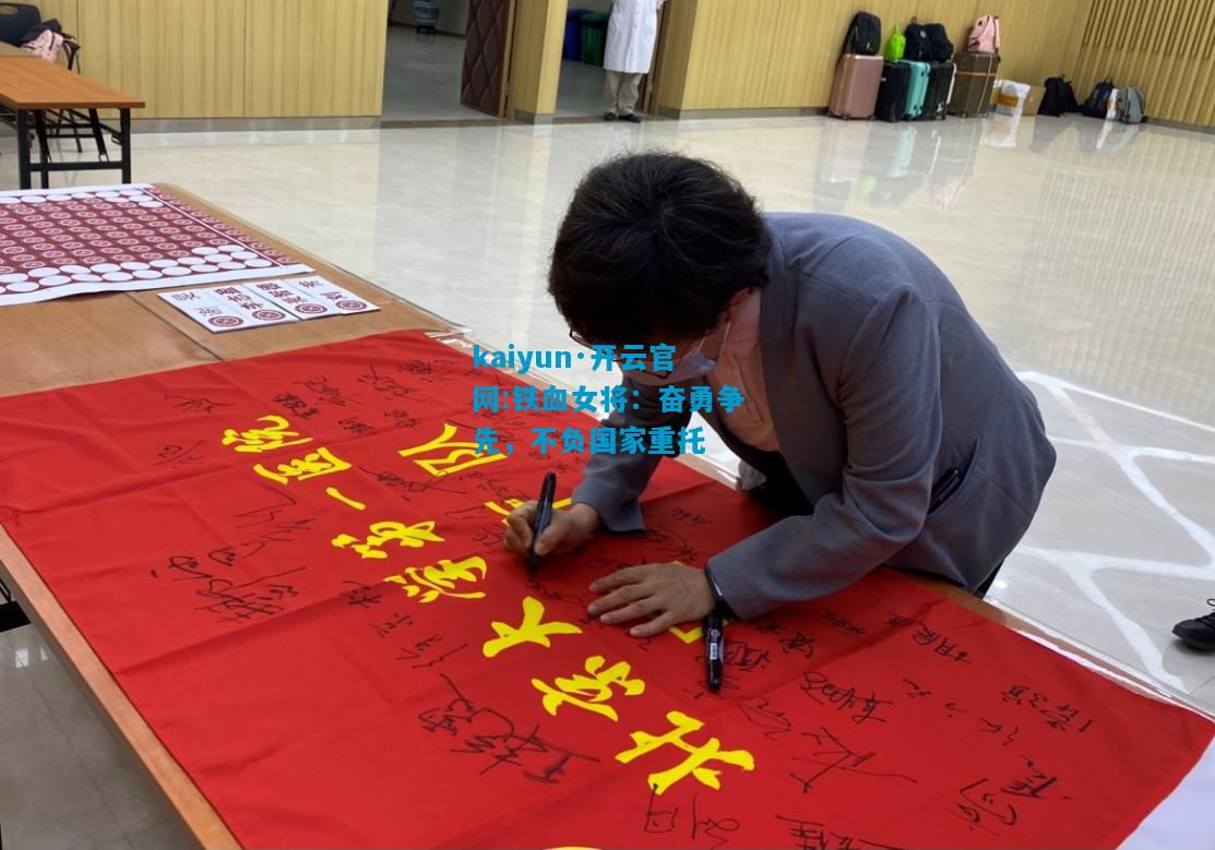 kaiyun·开云官网:铁血女将：奋勇争先，不负国家重托