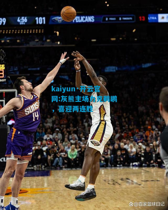 kaiyun·开云官网:灰熊主场力克鹈鹕，喜迎两连胜