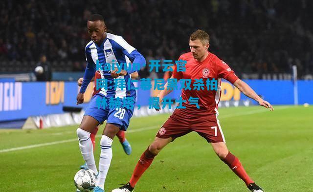 kaiyun·开云官网:拜仁慕尼黑双杀柏林赫塔，提升士气