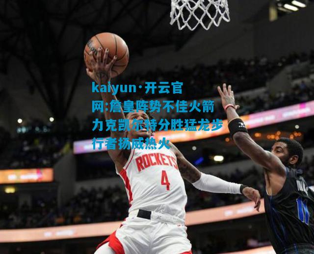 kaiyun·开云官网:詹皇阵势不佳火箭力克凯尔特分胜猛龙步行者扬威热火