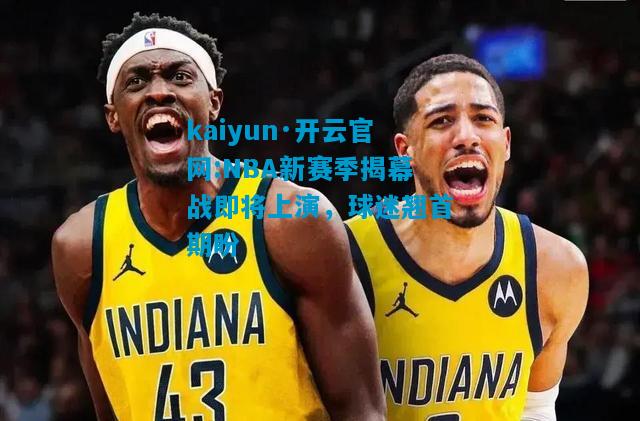 kaiyun·开云官网:NBA新赛季揭幕战即将上演，球迷翘首期盼