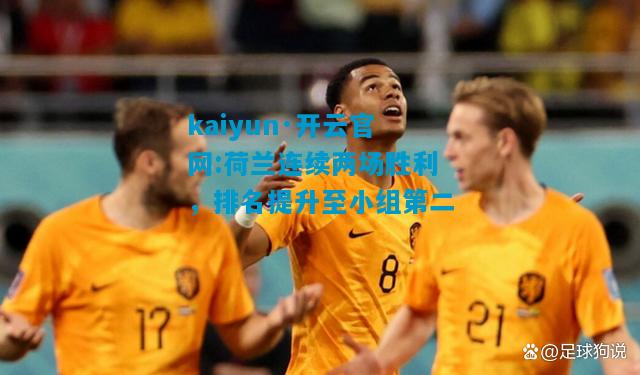 kaiyun·开云官网:荷兰连续两场胜利，排名提升至小组第二
