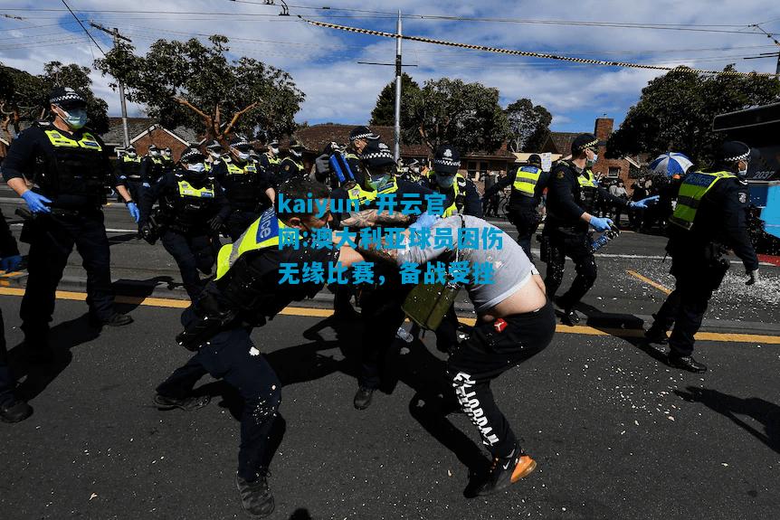 澳大利亚球员因伤无缘比赛，备战受挫