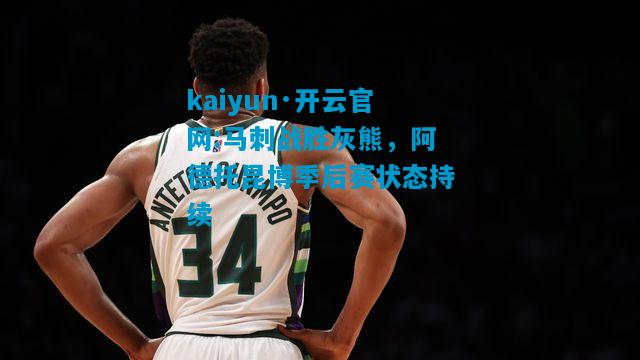 kaiyun·开云官网:马刺战胜灰熊，阿德托昆博季后赛状态持续