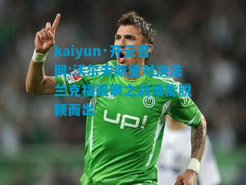 kaiyun·开云官网:沃尔夫斯堡对决法兰克福硫磺之战谁能脱颖而出
