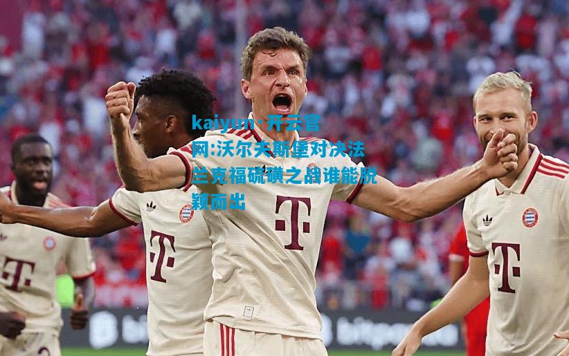 沃尔夫斯堡对决法兰克福硫磺之战谁能脱颖而出