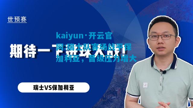 kaiyun·开云官网:瑞士队客场战平保加利亚，晋级压力增大