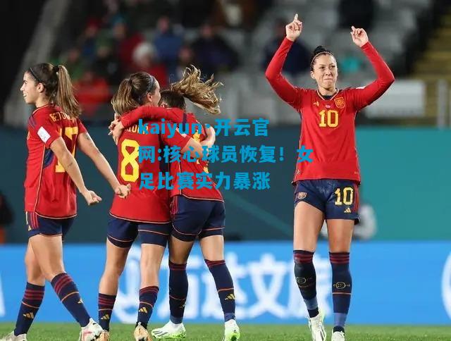 kaiyun·开云官网:核心球员恢复！女足比赛实力暴涨