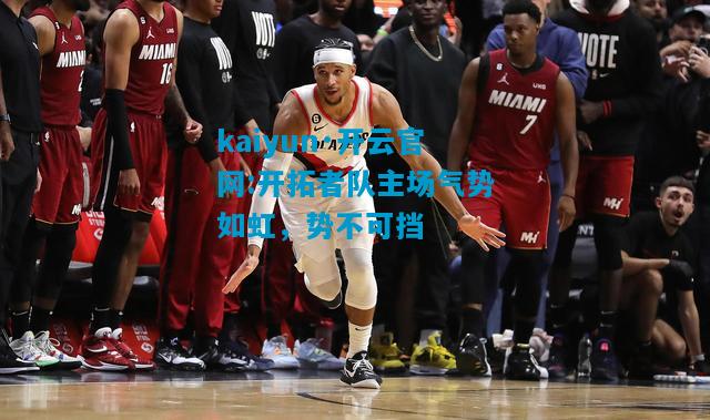 kaiyun·开云官网:开拓者队主场气势如虹，势不可挡