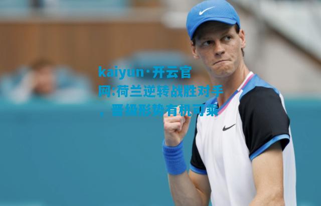 kaiyun·开云官网:荷兰逆转战胜对手，晋级形势有机可乘