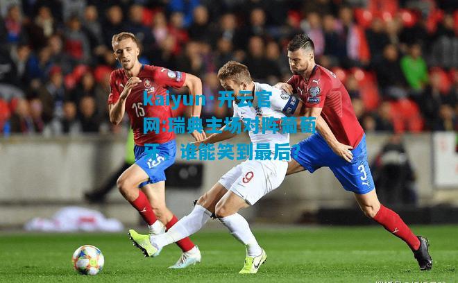 瑞典主场对阵葡萄牙，谁能笑到最后？