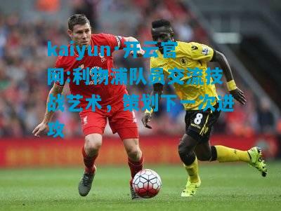 利物浦队员交流技战艺术，策划下一次进攻