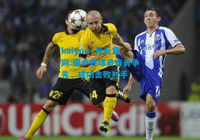 kaiyun·开云官网:图卢兹球员奋勇争先，成功击败对手