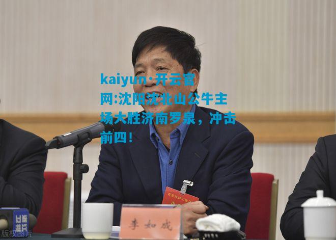 kaiyun·开云官网:沈阳沈北山公牛主场大胜济南罗泉，冲击前四！