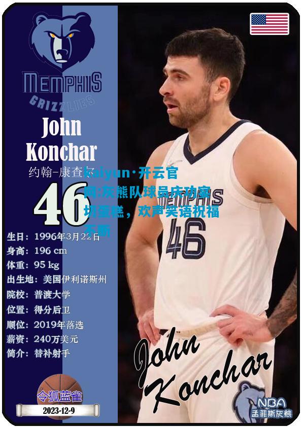 kaiyun·开云官网:灰熊队球员庆功宴切蛋糕，欢声笑语祝福不断