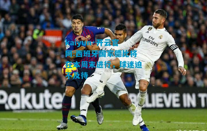 西班牙国家德比将在本周末进行，球迷迫不及待
