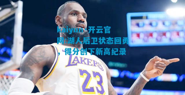 湖人后卫状态回勇，得分创下新高纪录