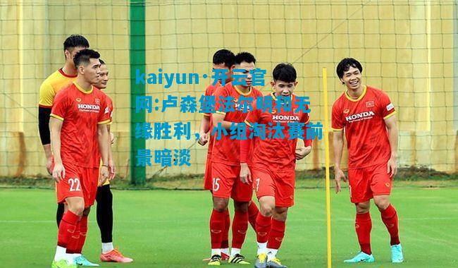 卢森堡法尔明和无缘胜利，小组淘汰赛前景暗淡