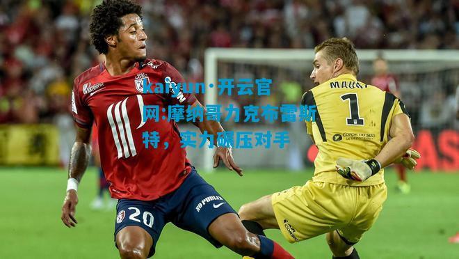 kaiyun·开云官网:摩纳哥力克布雷斯特，实力碾压对手