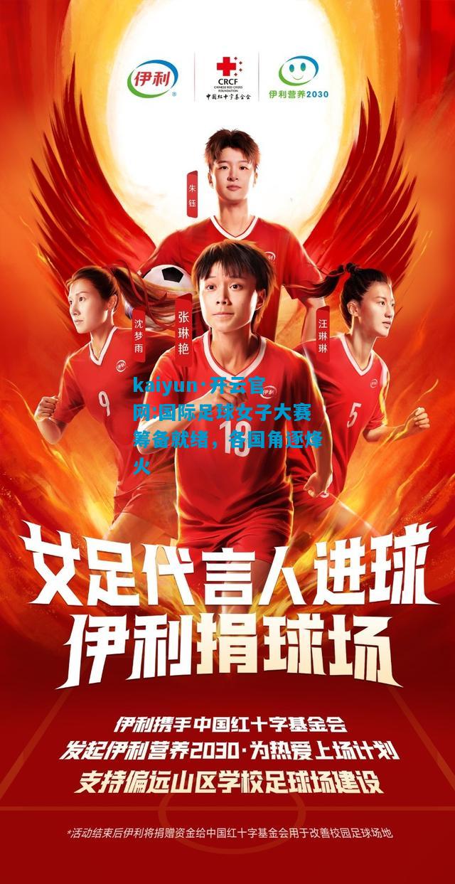 kaiyun·开云官网:国际足球女子大赛筹备就绪，各国角逐烽火