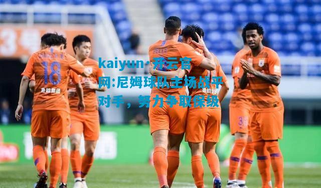 kaiyun·开云官网:尼姆球队主场战平对手，努力争取保级
