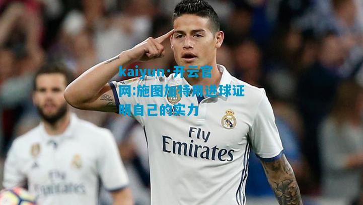 kaiyun·开云官网:施图加特用进球证明自己的实力