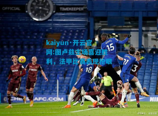 kaiyun·开云官网:图卢兹主场喜迎胜利，法甲比赛表现抢眼