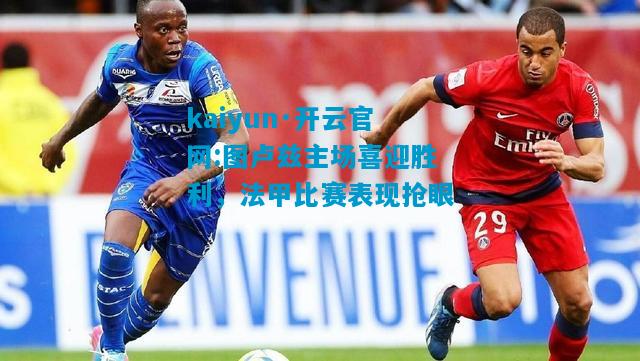 图卢兹主场喜迎胜利，法甲比赛表现抢眼