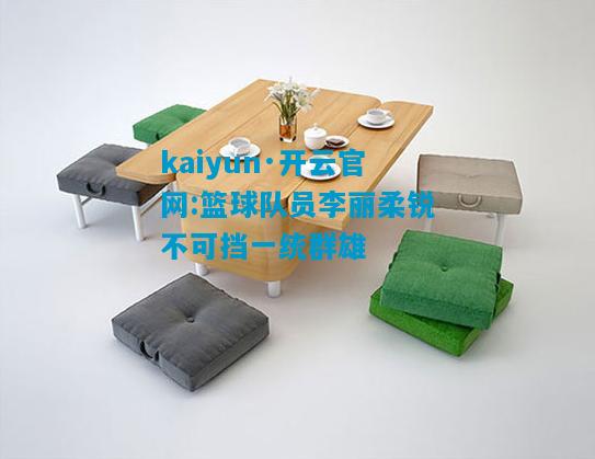 kaiyun·开云官网:篮球队员李丽柔锐不可挡一统群雄