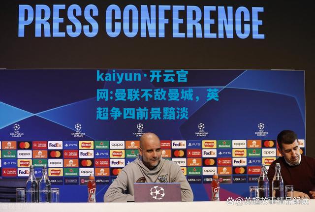 kaiyun·开云官网:曼联不敌曼城，英超争四前景黯淡
