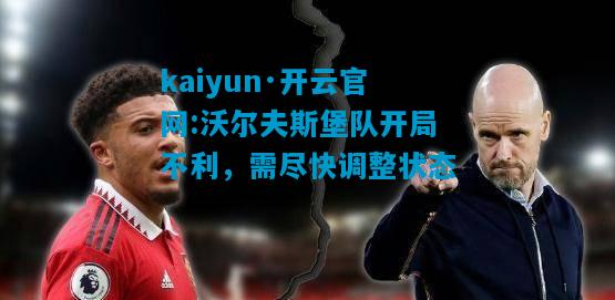 kaiyun·开云官网:沃尔夫斯堡队开局不利，需尽快调整状态