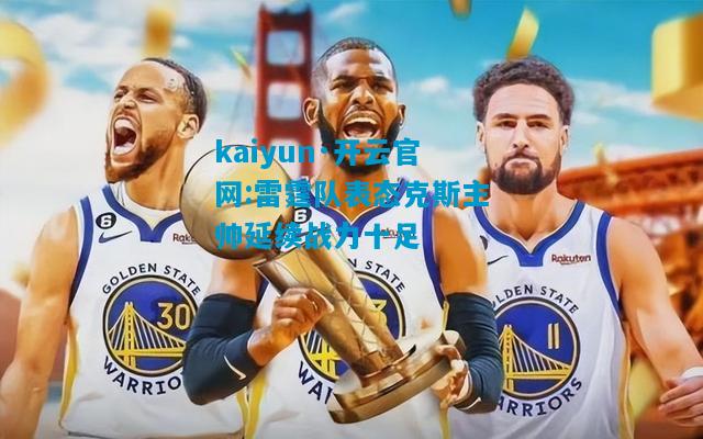 雷霆队表态克斯主帅延续战力十足