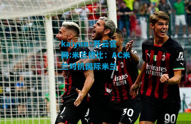 kaiyun·开云官网:米兰德比：AC米兰对抗国际米兰