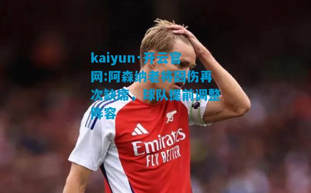 阿森纳老将因伤再次缺席，球队提前调整阵容