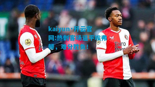 kaiyun·开云官网:热刺客场逼平埃弗顿，难分胜负！
