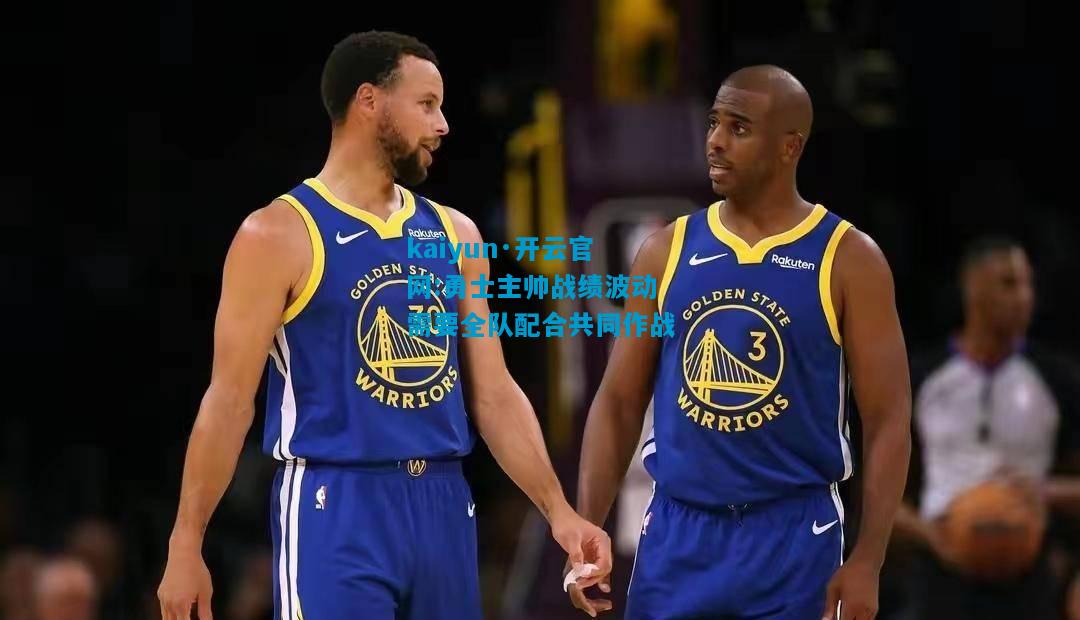kaiyun·开云官网:勇士主帅战绩波动需要全队配合共同作战