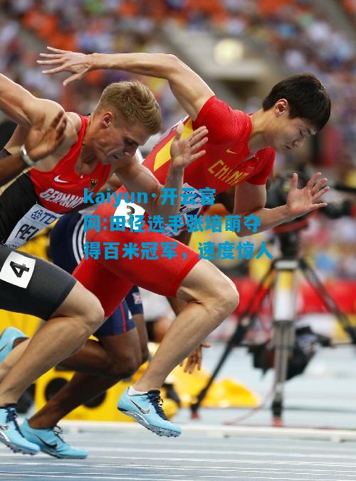 kaiyun·开云官网:田径选手张培萌夺得百米冠军，速度惊人