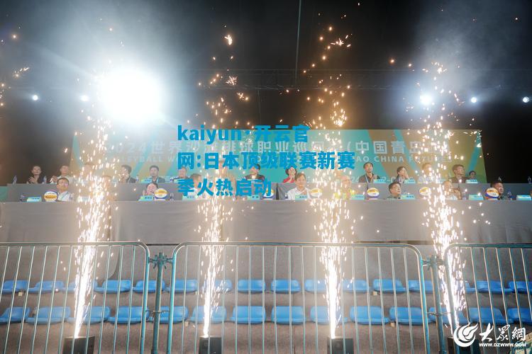 kaiyun·开云官网:日本顶级联赛新赛季火热启动