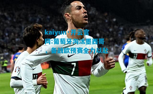 kaiyun·开云官网:葡萄牙淘汰墨西哥，备战欧预赛全力以赴