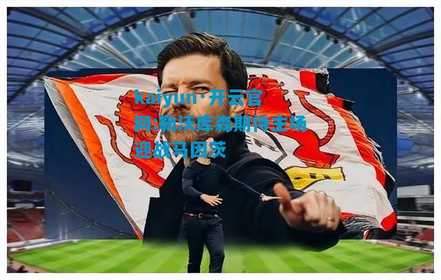 kaiyun·开云官网:勒沃库森期待主场迎战马因茨