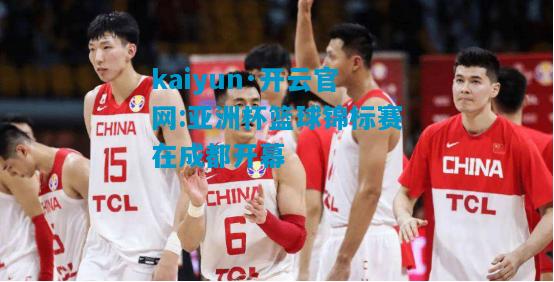 kaiyun·开云官网:亚洲杯篮球锦标赛在成都开幕